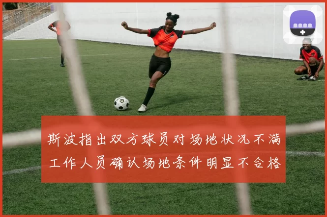 斯波指出双方球员对场地状况不满工作人员确认场地条件明显不合格