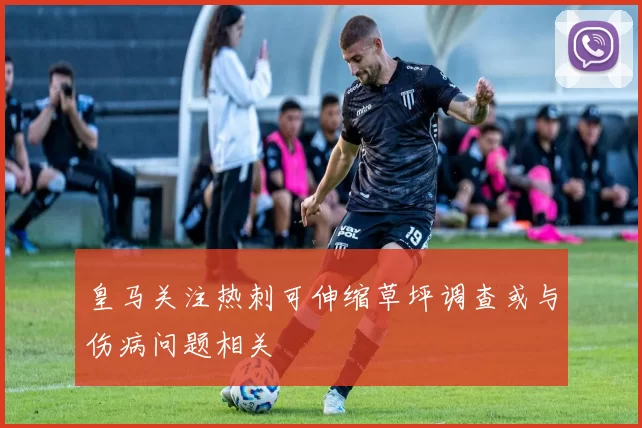 皇马关注热刺可伸缩草坪调查或与伤病问题相关